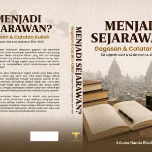 MENJADI SEJARAWAN? Gagasan & Catatan Kuliah (S1 Sejarah UGM & S2 Sejarah UI, 2014-2020)